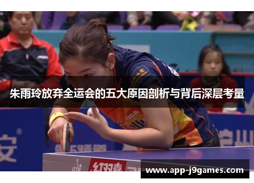 朱雨玲放弃全运会的五大原因剖析与背后深层考量