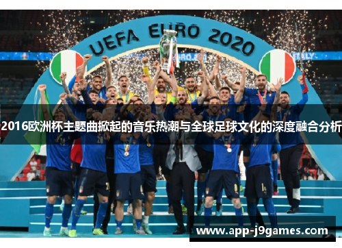 2016欧洲杯主题曲掀起的音乐热潮与全球足球文化的深度融合分析