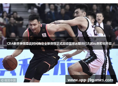 CBA新赛季揭幕战时间确定全新赛程正式启动篮球迷期待已久的比赛即将开启