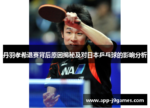 丹羽孝希退赛背后原因揭秘及对日本乒乓球的影响分析