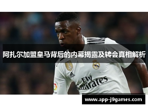阿扎尔加盟皇马背后的内幕揭露及转会真相解析